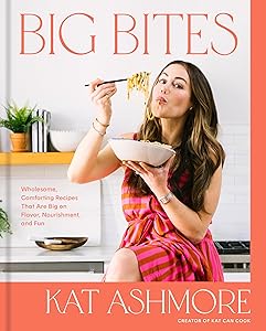 Big Bites: Wholesome, Comforting Recipes That Are Big on Flavor, Nourishment, and Fun: A Cookbook by Kat Ashmore