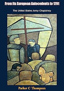 From Its European Antecedents to 1791 The United States Army Chaplaincy by Parker C Thompson