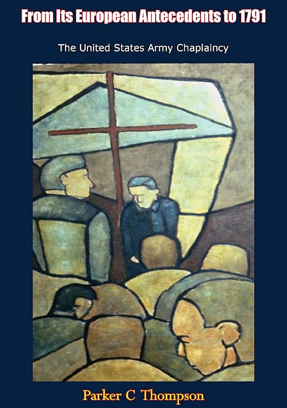 From Its European Antecedents to 1791 The United States Army Chaplaincy by Parker C Thompson