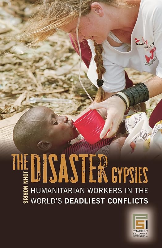 The Disaster Gypsies: Humanitarian Workers in the World's Deadliest Conflicts (Praeger Security International) by John Norris