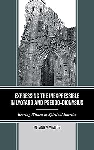 Expressing the Inexpressible in Lyotard and Pseudo-Dionysius: Bearing Witness as Spiritual Exercise by Mélanie V. Walton