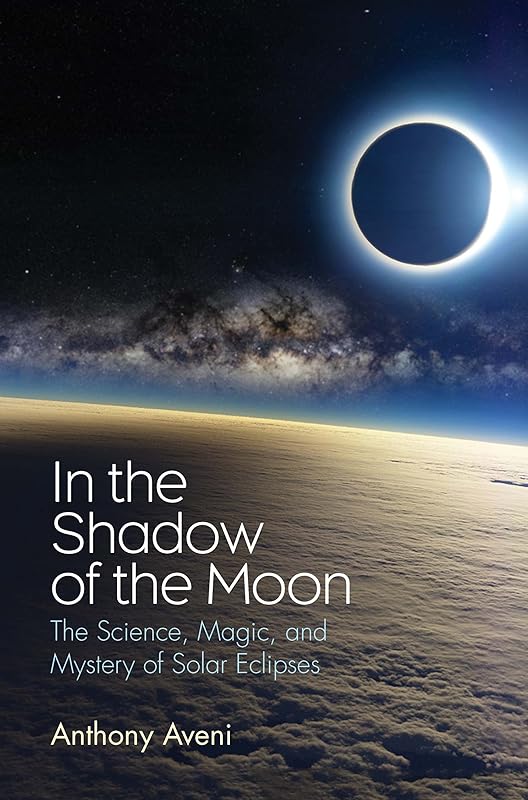 In the Shadow of the Moon: The Science, Magic, and Mystery of Solar Eclipses by Anthony Aveni