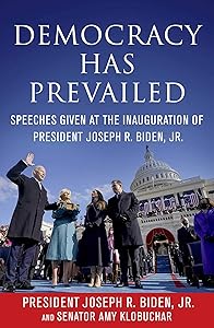 Democracy Has Prevailed: Speeches Given at the Inauguration of President Joseph R. Biden, Jr. by Joseph R. Biden, Jr.
