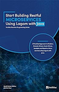 Start Building RESTful Microservices using Lagom with Java: A Practical Approach to Modern, Domain-Driven, Event-Driven, Scalable and Reactive Microservices ... Java (Knoldus Reactive Programming Series) by Ayush Kumar Mishra