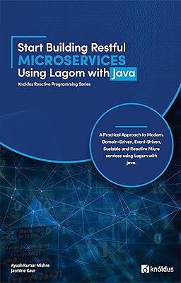 Start Building RESTful Microservices using Lagom with Java: A Practical Approach to Modern, Domain-Driven, Event-Driven, Scalable and Reactive Microservices ... Java (Knoldus Reactive Programming Series)
