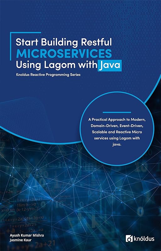 Start Building RESTful Microservices using Lagom with Java: A Practical Approach to Modern, Domain-Driven, Event-Driven, Scalable and Reactive Microservices ... Java (Knoldus Reactive Programming Series) by Ayush Kumar Mishra