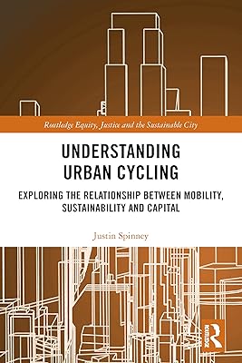 Understanding Urban Cycling: Exploring the Relationship Between Mobility, Sustainability and Capital (Routledge Equity, Justice and the Sustainable City series)