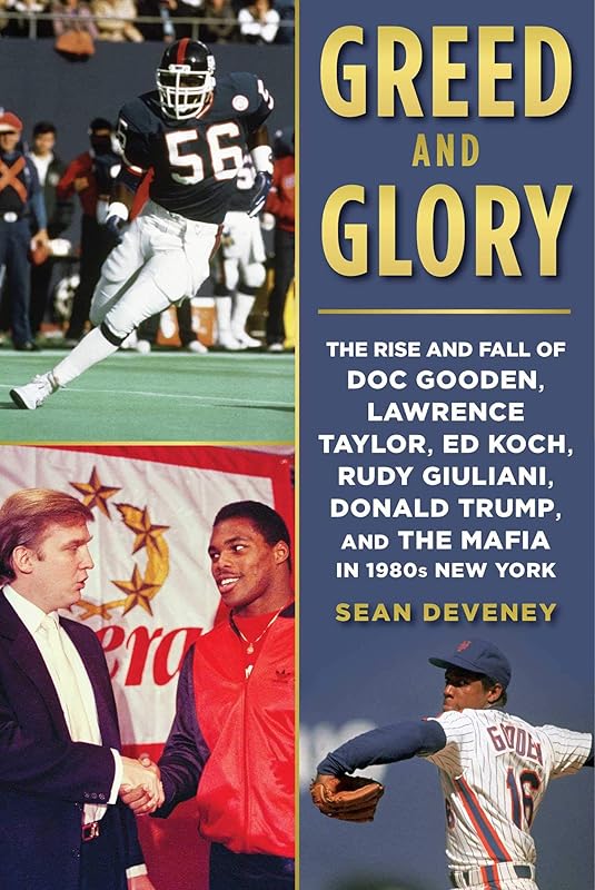 Greed and Glory: The Rise and Fall of Doc Gooden, Lawrence Taylor, Ed Koch, Rudy Giuliani, Donald Trump, and the Mafia in 1980s New York by Sean Deveney