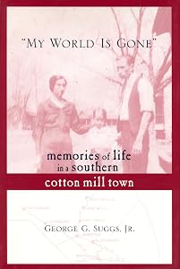 "My World Is Gone": Memories of Life in a Southern Cotton Mill Town by George Suggs