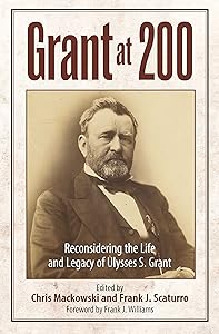 Grant at 200: Reconsidering the Life and Legacy of Ulysses S. Grant by Chris Mackowski PhD