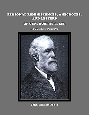 PERSONAL REMINISCENCES, ANECDOTES, AND LETTERS OF GEN. ROBERT E. LEE, Annotated and Illustrated, by John William Jones