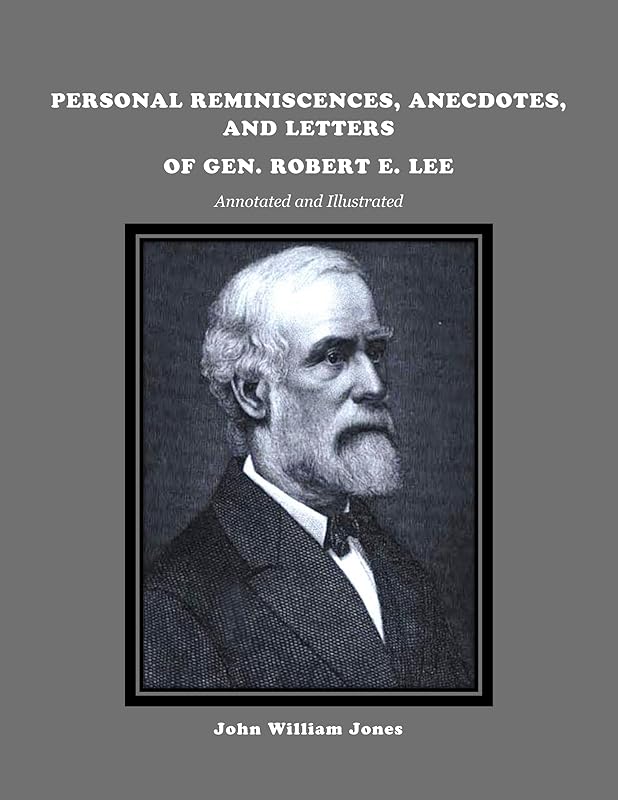 PERSONAL REMINISCENCES, ANECDOTES, AND LETTERS OF GEN. ROBERT E. LEE, Annotated and Illustrated, by John William Jones by J. William Jones