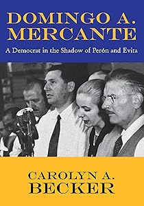 Domingo A. Mercante: A Democrat in the Shadow of Perón and Evita by Carolyn A. Becker