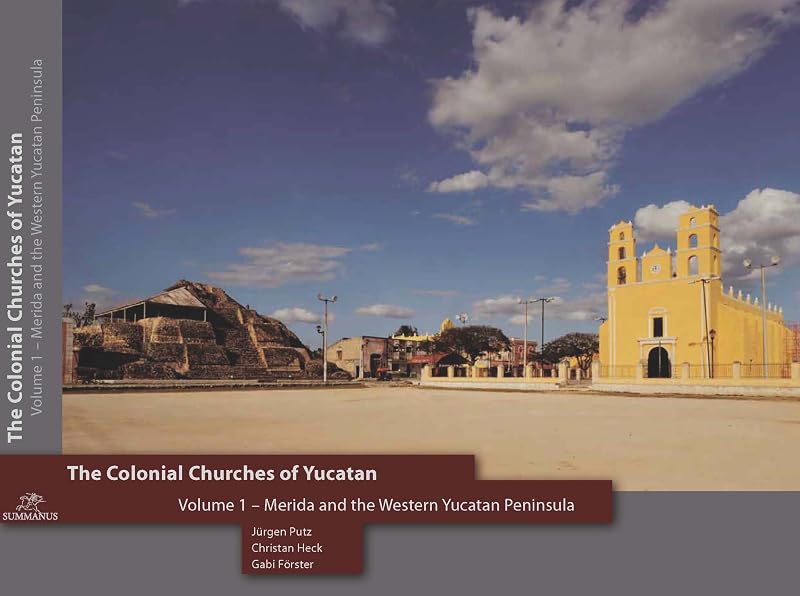 The Colonial Churches of Yucatan Volume 1: Merida and the Western Yucatan Peninsula by Juergen Putz