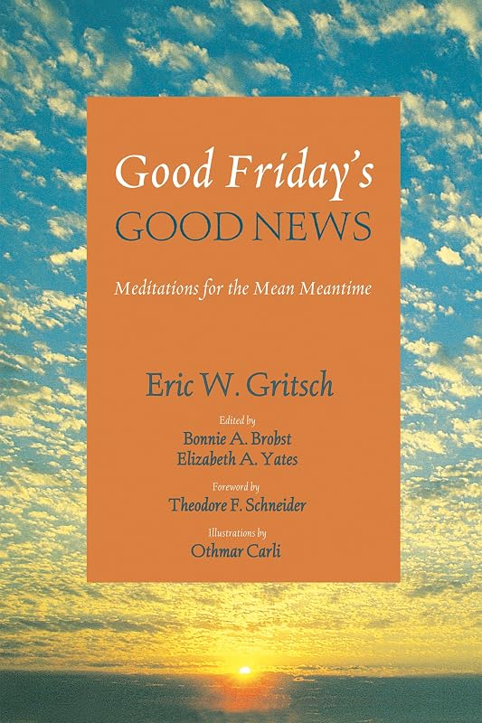 Good Friday’s Good News: Meditations for the Mean Meantime by Eric W. Gritsch