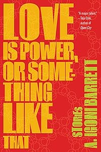 Love Is Power, or Something Like That: Stories by A. Igoni Barrett