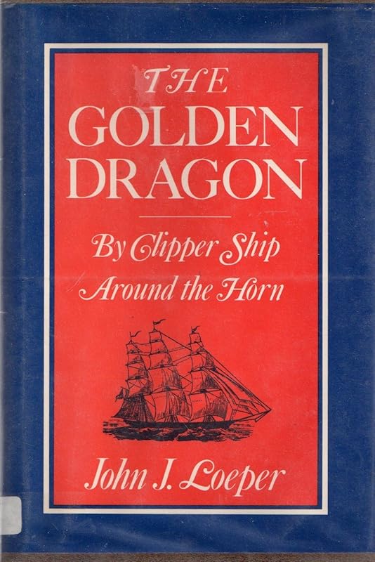 The Golden Dragon: By Clipper Ship Around the Horn by John J. Loeper