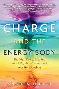 Charge and the Energy Body: The Vital Key to Healing Your Life, Your Chakras, and Your Relationships by Anodea Judith Ph.D.