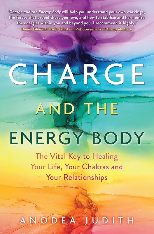 Charge and the Energy Body: The Vital Key to Healing Your Life, Your Chakras, and Your Relationships by Anodea Judith Ph.D.