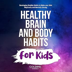 Healthy Brain and Body Habits for Kids: Developing Healthy Habits to Make Your Kids Physically and Mentally Strong