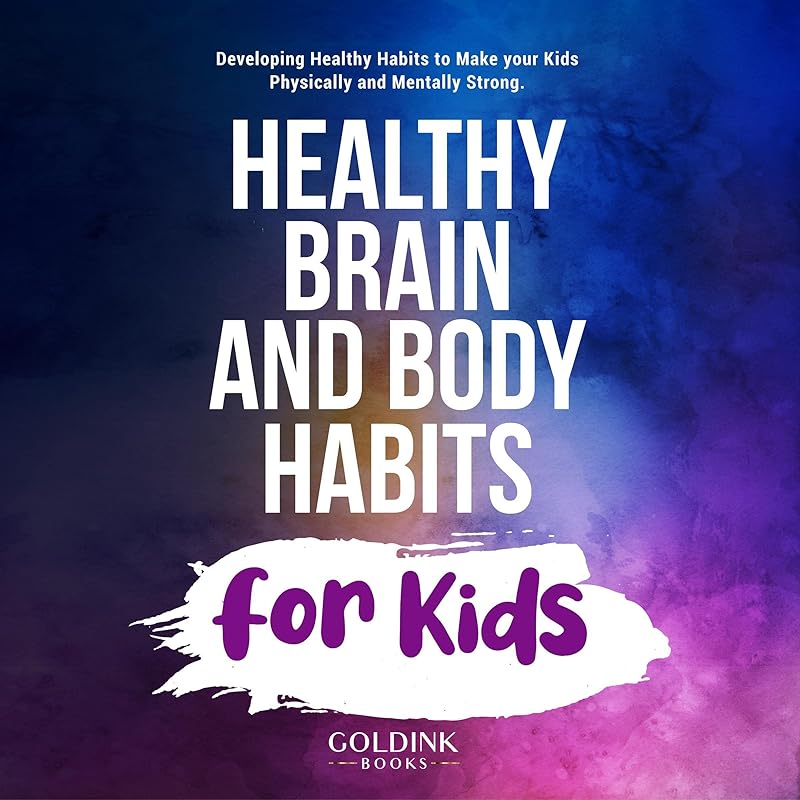 Healthy Brain and Body Habits for Kids: Developing Healthy Habits to Make Your Kids Physically and Mentally Strong by GoldInk Books