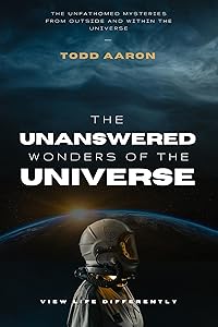 The Unanswered Wonders of The Universe: The Unfathomed Mysteries from Outside and Within the Universe by Todd Aaron