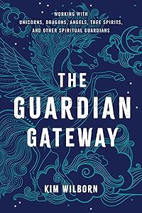 The Guardian Gateway: Working with Unicorns, Dragons, Angels, Tree Spirits, and Other Spiritual Guardians by Kim Wilborn