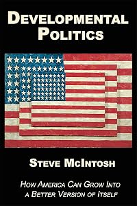 Developmental Politics: How America Can Grow Into a Better Version of Itself by Steve McIntosh