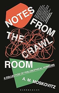 Notes from the Crawl Room: A Collection of Philosophical Horrors by A.M. Moskovitz