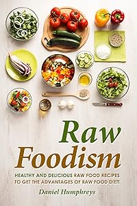 Raw Foodism: Healthy and Delicious Raw Food Recipes to Get the Advantages of Raw Food Diet!