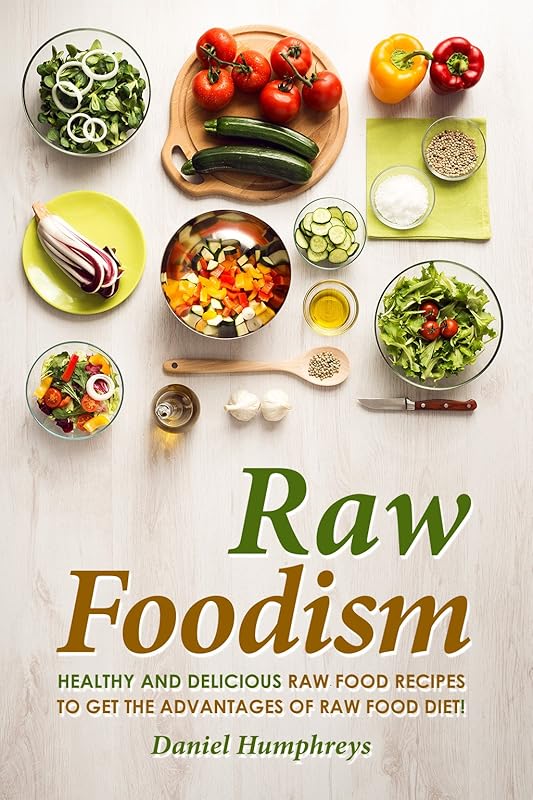 Raw Foodism: Healthy and Delicious Raw Food Recipes to Get the Advantages of Raw Food Diet! by Daniel Humphreys