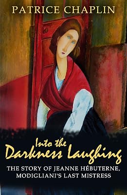 Into the Darkness Laughing: The Story of Jeanne Hebuterne, Modigliani's Last Mistress