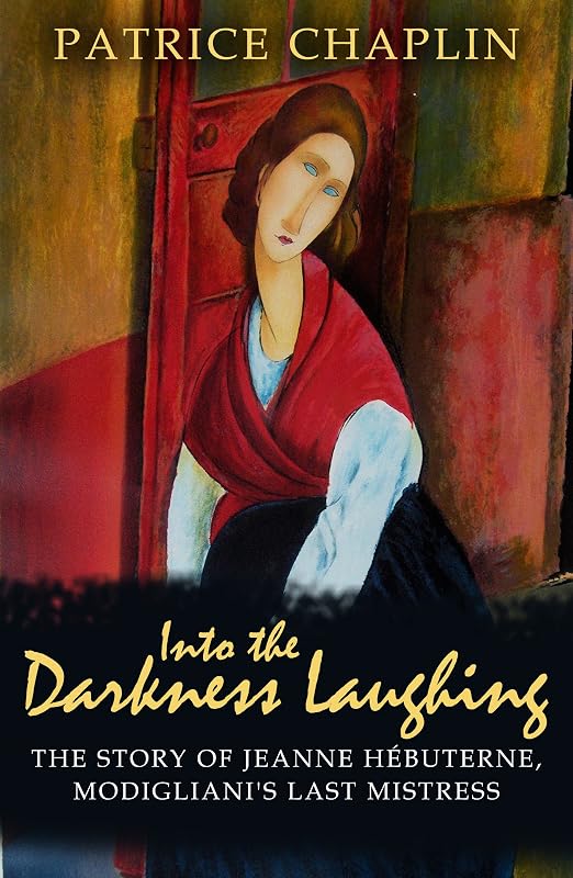 Into the Darkness Laughing: The Story of Jeanne Hebuterne, Modigliani's Last Mistress by Patrice Chaplin