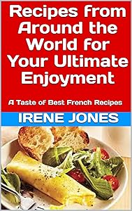 Recipes from Around the World for Your Ultimate Enjoyment: A Taste of Best French Recipes (Around the World Recipes Book 1) by Irene Jones