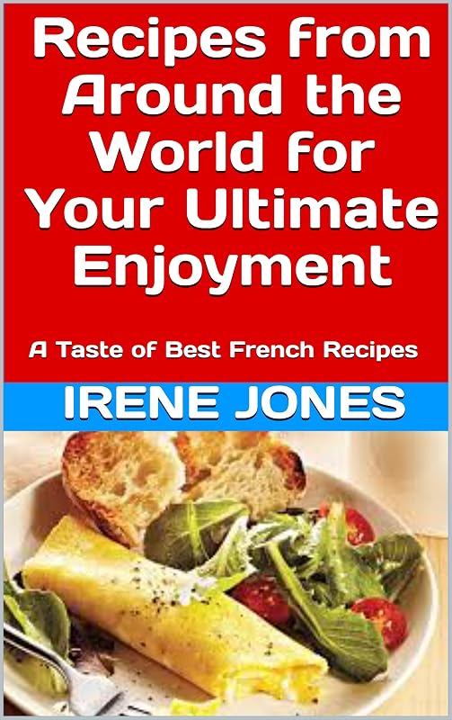 Recipes from Around the World for Your Ultimate Enjoyment: A Taste of Best French Recipes (Around the World Recipes Book 1) by Irene Jones