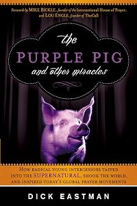 The Purple Pig and Other Miracles: How a Radical Band of Young Intercessors Tapped into the Supernatural, Shook Up the World, and Inspired Today's Global Prayer Movements by Dick Eastman