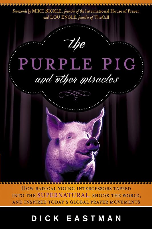 The Purple Pig and Other Miracles: How a Radical Band of Young Intercessors Tapped into the Supernatural, Shook Up the World, and Inspired Today's Global Prayer Movements by Dick Eastman
