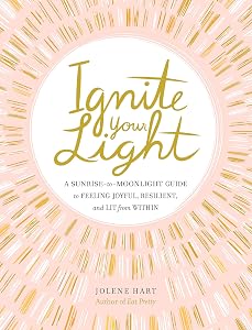 Ignite Your Light: A Sunrise-to-Moonlight Guide to Feeling Joyful, Resilient, and Lit from Within