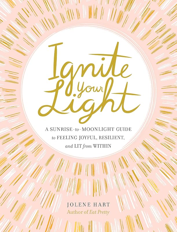 Ignite Your Light: A Sunrise-to-Moonlight Guide to Feeling Joyful, Resilient, and Lit from Within by Jolene Hart