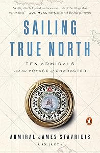 Sailing True North: Ten Admirals and the Voyage of Character by Admiral James Stavridis USN