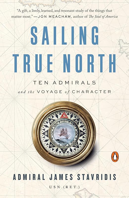 Sailing True North: Ten Admirals and the Voyage of Character by Admiral James Stavridis USN