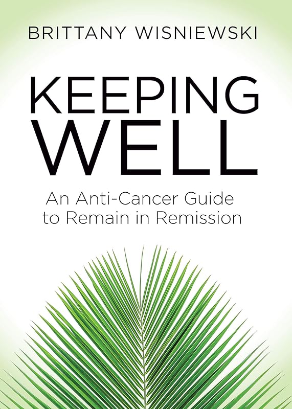 Keeping Well: An Anti-Cancer Guide to Remain in Remission by Brittany Wisniewski