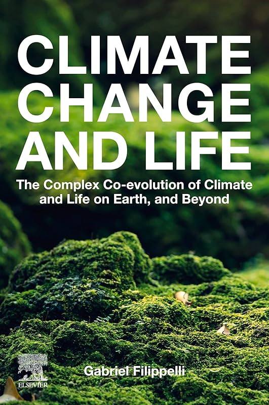 Climate Change and Life: The Complex Co-evolution of Climate and Life on Earth, and Beyond by Gabriel M. Filippelli
