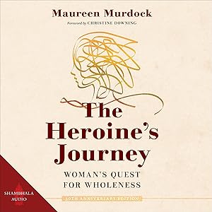 The Heroine's Journey: Woman's Quest for Wholeness by Maureen Murdock