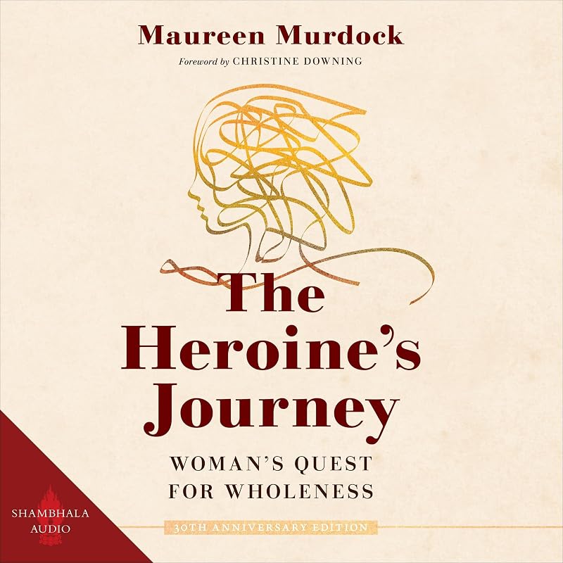 The Heroine's Journey: Woman's Quest for Wholeness by Maureen Murdock