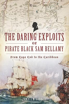Daring Exploits of Pirate Black Sam Bellamy, The: From Cape Cod to the Caribbean (The History Press)