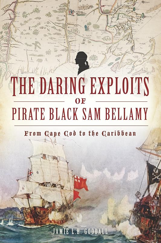 Daring Exploits of Pirate Black Sam Bellamy, The: From Cape Cod to the Caribbean (The History Press) by Jamie Goodall