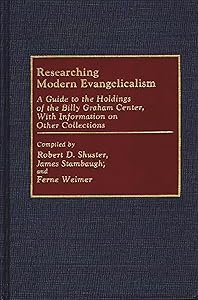 Researching Modern Evangelicalism: A Guide to the Holdings of the Billy Graham Center, With Information on Other Collections by Robert D. Shuster
