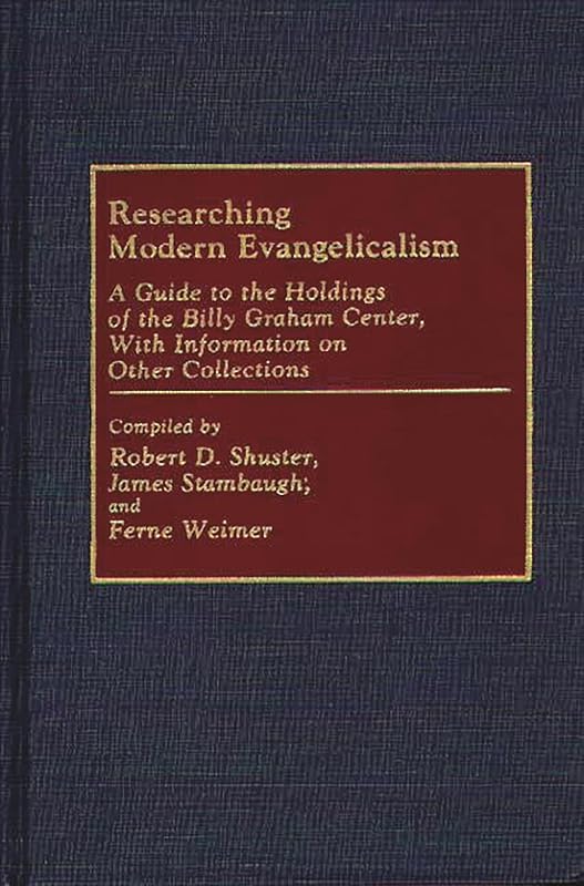 Researching Modern Evangelicalism: A Guide to the Holdings of the Billy Graham Center, With Information on Other Collections by Robert D. Shuster