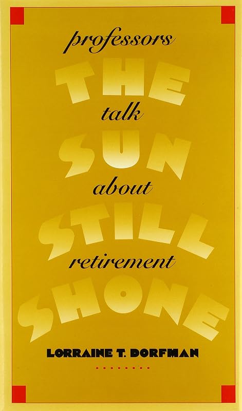 The Sun Still Shone: Professors Talk about Retirement by Lorraine T. Dorfman